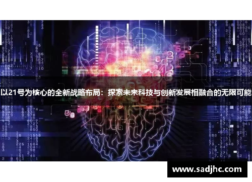 以21号为核心的全新战略布局:探索未来科技与创新发展相融合的无限可能 以21号为核心的全新战略布局:探索未来科技与创新发展相融合的无限可能